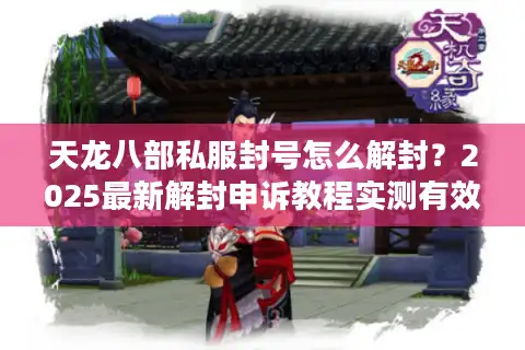 天龙八部私服封号怎么解封？2025最新解封申诉教程实测有效