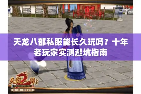 天龙八部私服能长久玩吗？十年老玩家实测避坑指南