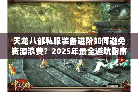 天龙八部私服装备进阶如何避免资源浪费？2025年最全避坑指南