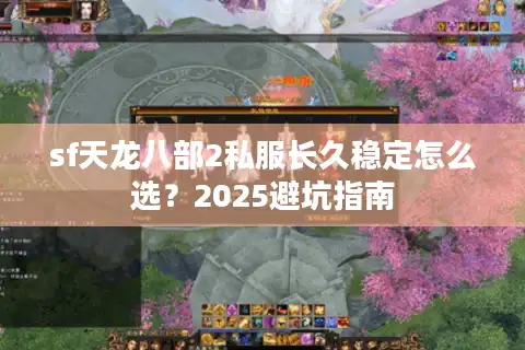 sf天龙八部2私服长久稳定怎么选？2025避坑指南