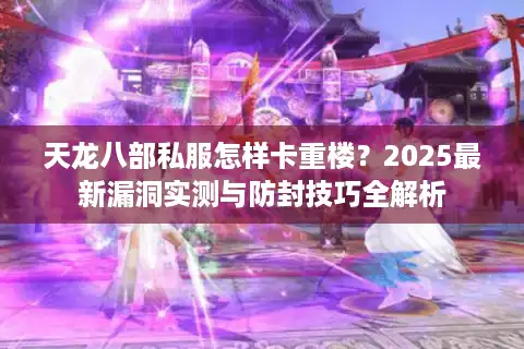 天龙八部私服怎样卡重楼？2025最新漏洞实测与防封技巧全解析