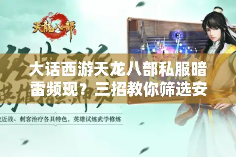 大话西游天龙八部私服暗雷频现？三招教你筛选安全稳定的经典私服