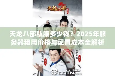 天龙八部私服多少钱？2025年服务器租用价格与配置成本全解析