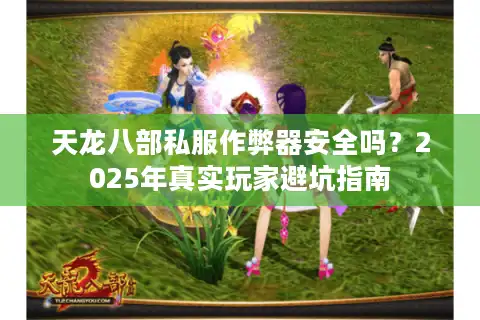 天龙八部私服作弊器安全吗？2025年真实玩家避坑指南