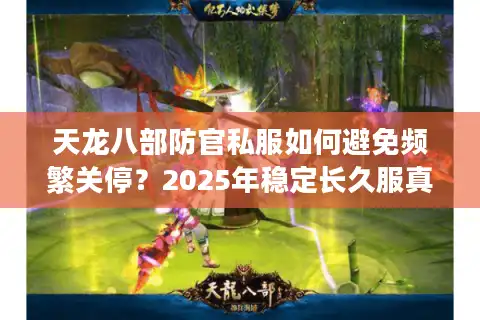 天龙八部防官私服如何避免频繁关停？2025年稳定长久服真相解析