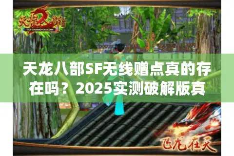 天龙八部SF无线赠点真的存在吗？2025实测破解版真相曝光
