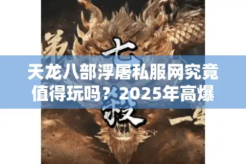 天龙八部浮屠私服网究竟值得玩吗？2025年高爆率私服避坑全攻略
