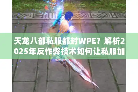 天龙八部私服都封WPE？解析2025年反作弊技术如何让私服加速灭亡