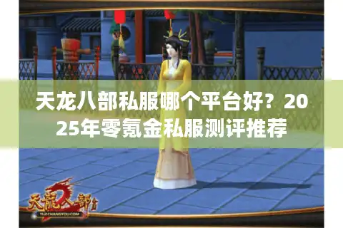 天龙八部私服哪个平台好？2025年零氪金私服测评推荐