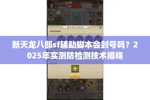 新天龙八部sf辅助脚本会封号吗？2025年实测防检测技术揭晓