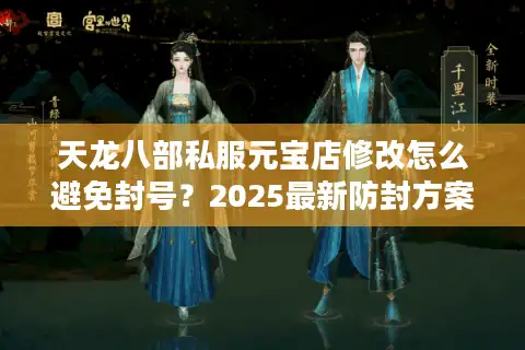天龙八部私服元宝店修改怎么避免封号？2025最新防封方案揭秘