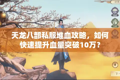 天龙八部私服堆血攻略，如何快速提升血量突破10万？