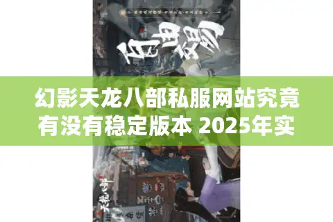 幻影天龙八部私服网站究竟有没有稳定版本 2025年实测数据大揭秘