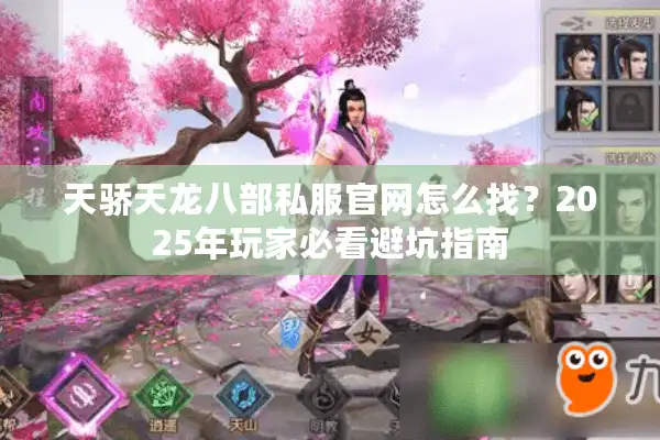 天骄天龙八部私服官网怎么找？2025年玩家必看避坑指南