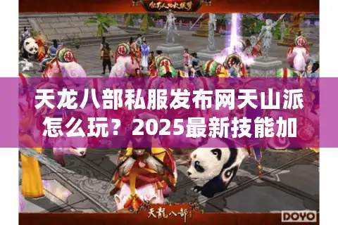 天龙八部私服发布网天山派怎么玩？2025最新技能加点与副本攻略