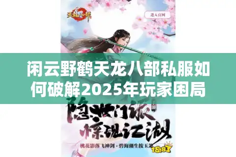 闲云野鹤天龙八部私服如何破解2025年玩家困局？实测零氪金怀旧秘籍