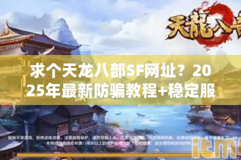 求个天龙八部SF网址？2025年最新防骗教程+稳定服务器实测