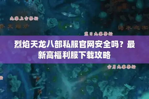 烈焰天龙八部私服官网安全吗？最新高福利服下载攻略