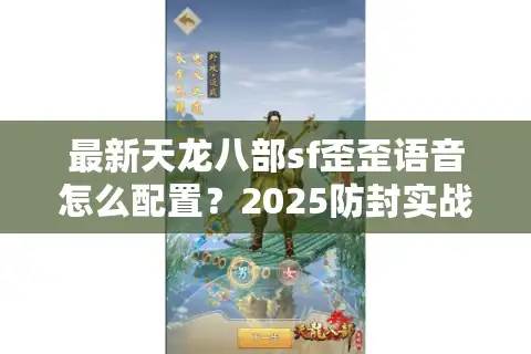 最新天龙八部sf歪歪语音怎么配置？2025防封实战指南