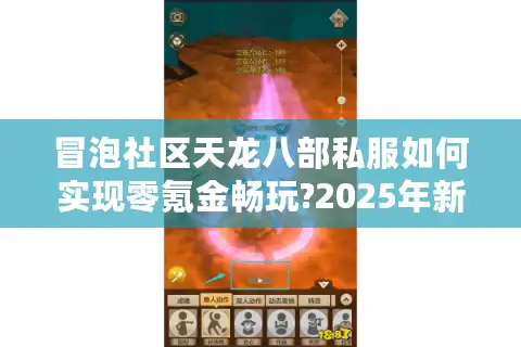 冒泡社区天龙八部私服如何实现零氪金畅玩?2025年新服避坑指南