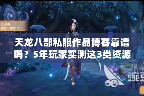 天龙八部私服作品博客靠谱吗？5年玩家实测这3类资源最稳定