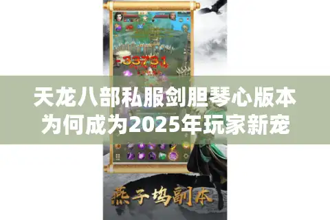 天龙八部私服剑胆琴心版本为何成为2025年玩家新宠？三大真相揭秘