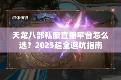 天龙八部私服直播平台怎么选？2025超全避坑指南