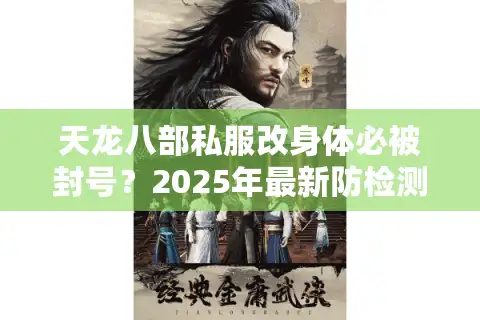 天龙八部私服改身体必被封号？2025年最新防检测方法实测