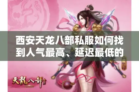 西安天龙八部私服如何找到人气最高、延迟最低的怀旧版本？