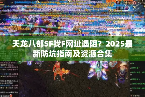 天龙八部SF找F网址遇阻？2025最新防坑指南及资源合集