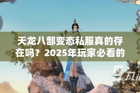 天龙八部变态私服真的存在吗？2025年玩家必看的避坑指南