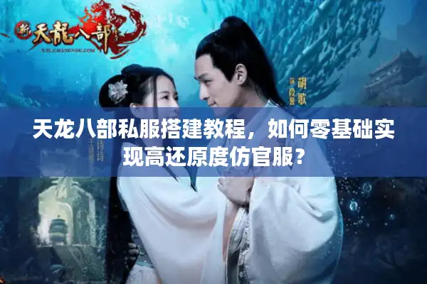 天龙八部私服搭建教程，如何零基础实现高还原度仿官服？