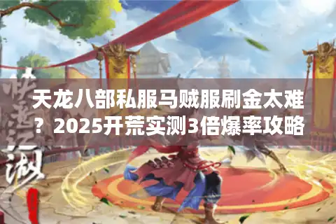 天龙八部私服马贼服刷金太难？2025开荒实测3倍爆率攻略揭秘