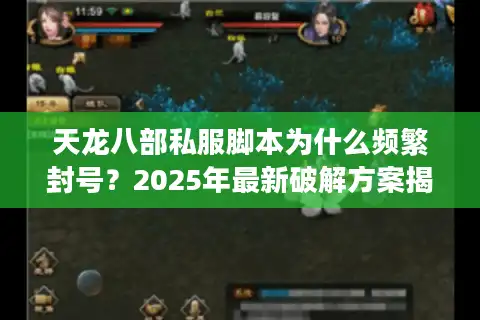天龙八部私服脚本为什么频繁封号？2025年最新破解方案揭秘