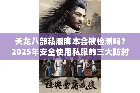 天龙八部私服脚本会被检测吗？2025年安全使用私服的三大防封技巧