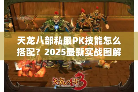 天龙八部私服PK技能怎么搭配？2025最新实战图解教程