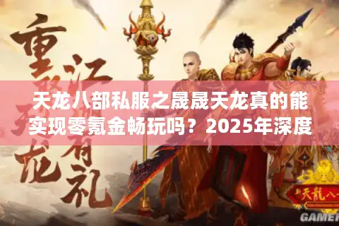 天龙八部私服之晟晟天龙真的能实现零氪金畅玩吗？2025年深度测评揭秘