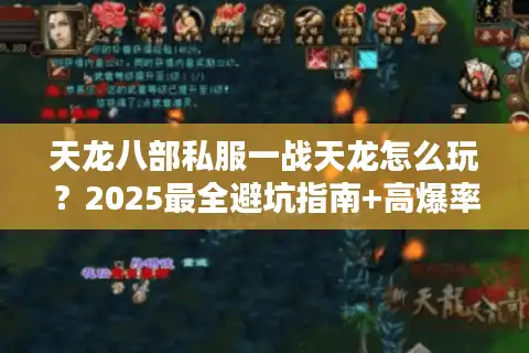 天龙八部私服一战天龙怎么玩？2025最全避坑指南+高爆率服务器实测