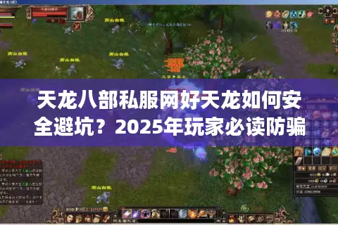 天龙八部私服网好天龙如何安全避坑？2025年玩家必读防骗指南