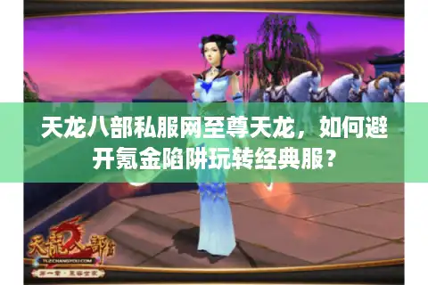 天龙八部私服网至尊天龙，如何避开氪金陷阱玩转经典服？