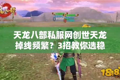 天龙八部私服网创世天龙掉线频繁？3招教你选稳定高爆率版本