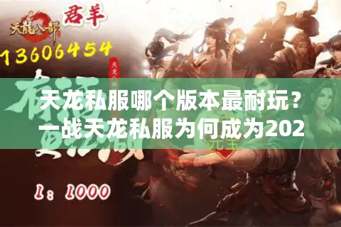 天龙私服哪个版本最耐玩？一战天龙私服为何成为2025年玩家首选