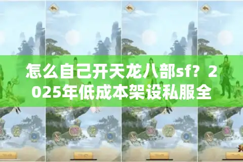 怎么自己开天龙八部sf?2025年低成本架设私服全攻略 怎么自己开天龙八部sf?2025年低成本架设私服全攻略