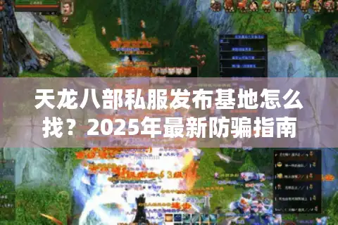 天龙八部私服发布基地怎么找？2025年最新防骗指南