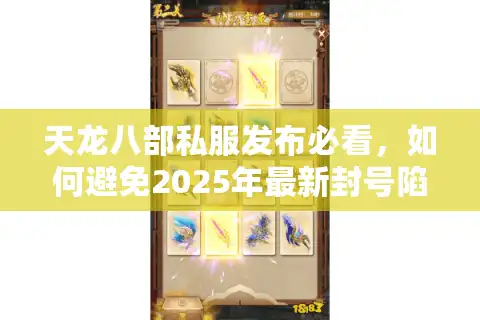 天龙八部私服发布必看，如何避免2025年最新封号陷阱？