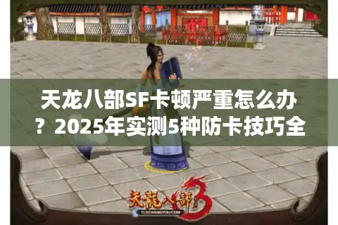 天龙八部SF卡顿严重怎么办？2025年实测5种防卡技巧全解析