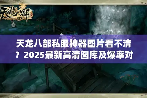 天龙八部私服神器图片看不清？2025最新高清图库及爆率对照表