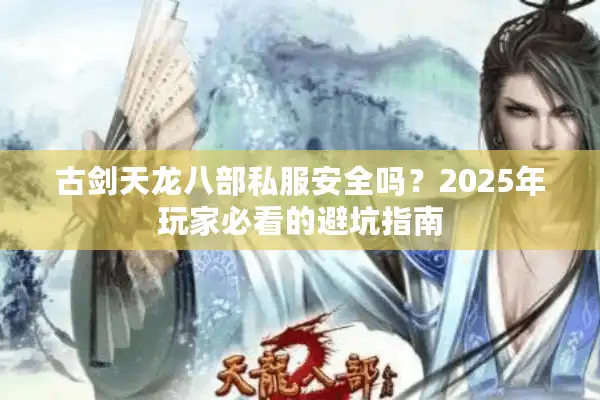 古剑天龙八部私服安全吗？2025年玩家必看的避坑指南