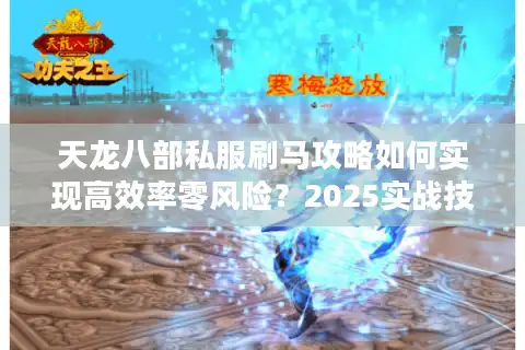 天龙八部私服刷马攻略如何实现高效率零风险？2025实战技巧解析