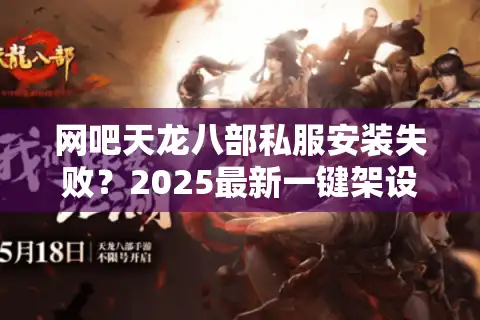 网吧天龙八部私服安装失败？2025最新一键架设教程分享